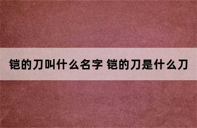 铠的刀叫什么名字 铠的刀是什么刀